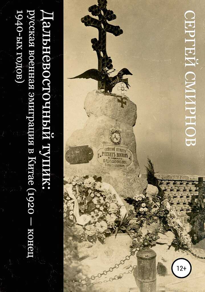 Дальневосточный тупик. Русская военная эмиграция в Китае (1920 — конец 1940-х годов) - Сергей Викторович Смирнов