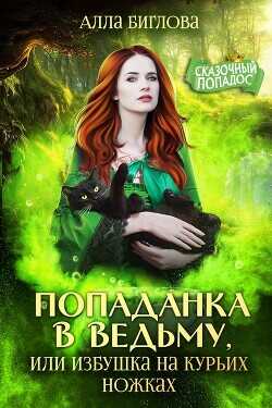 Попаданка в ведьму, или избушка на курьих ножках  - Биглова Алла