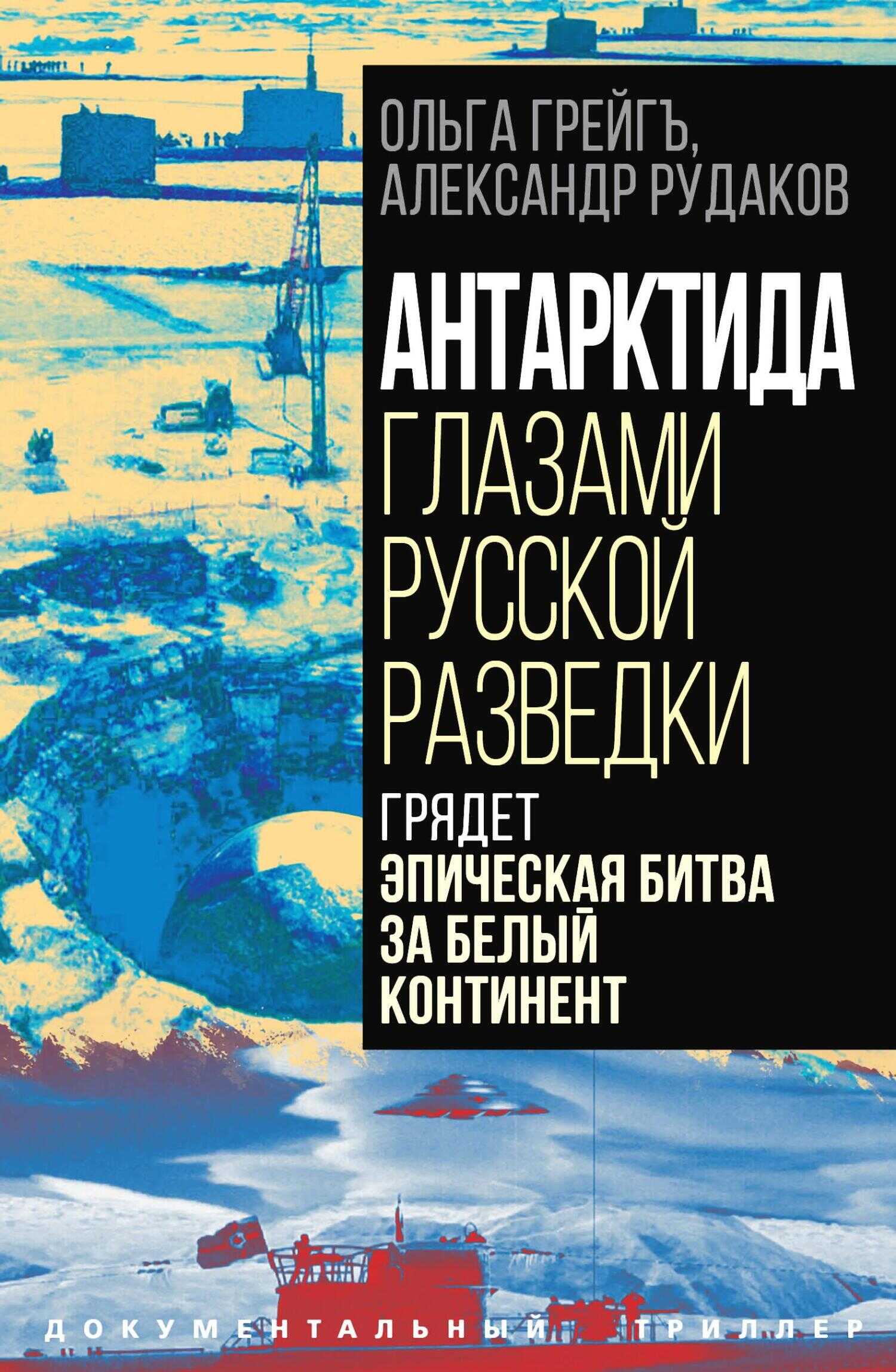 Антарктида глазами русской разведки. Грядет эпическая битва за белый континент - Ольга Ивановна Грейгъ