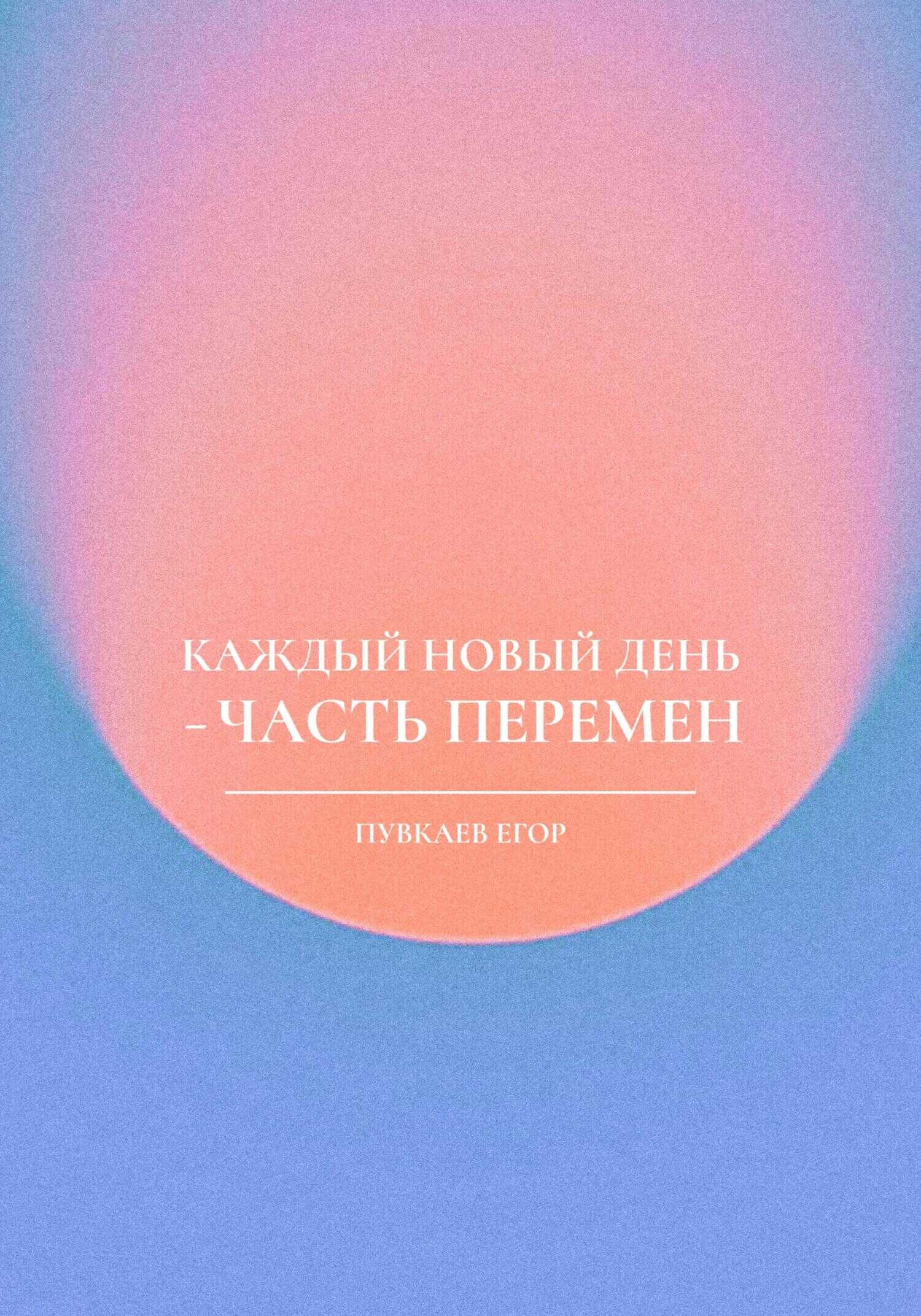 Каждый новый день – часть перемен - Егор Алексеевич Пувкаев