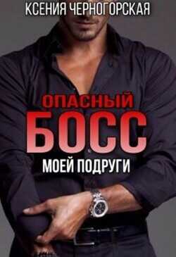 Опасный босс моей подруги  - Черногорская Ксения