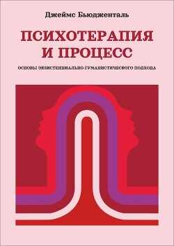 Психотерапия и процесс. Основы экзистенциально-гуманистического подхода - Бьюдженталь Джеймс