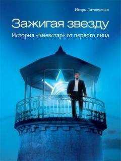 Игорь Литовченко - Зажигая звезду. История «Киевстар» от первого лица