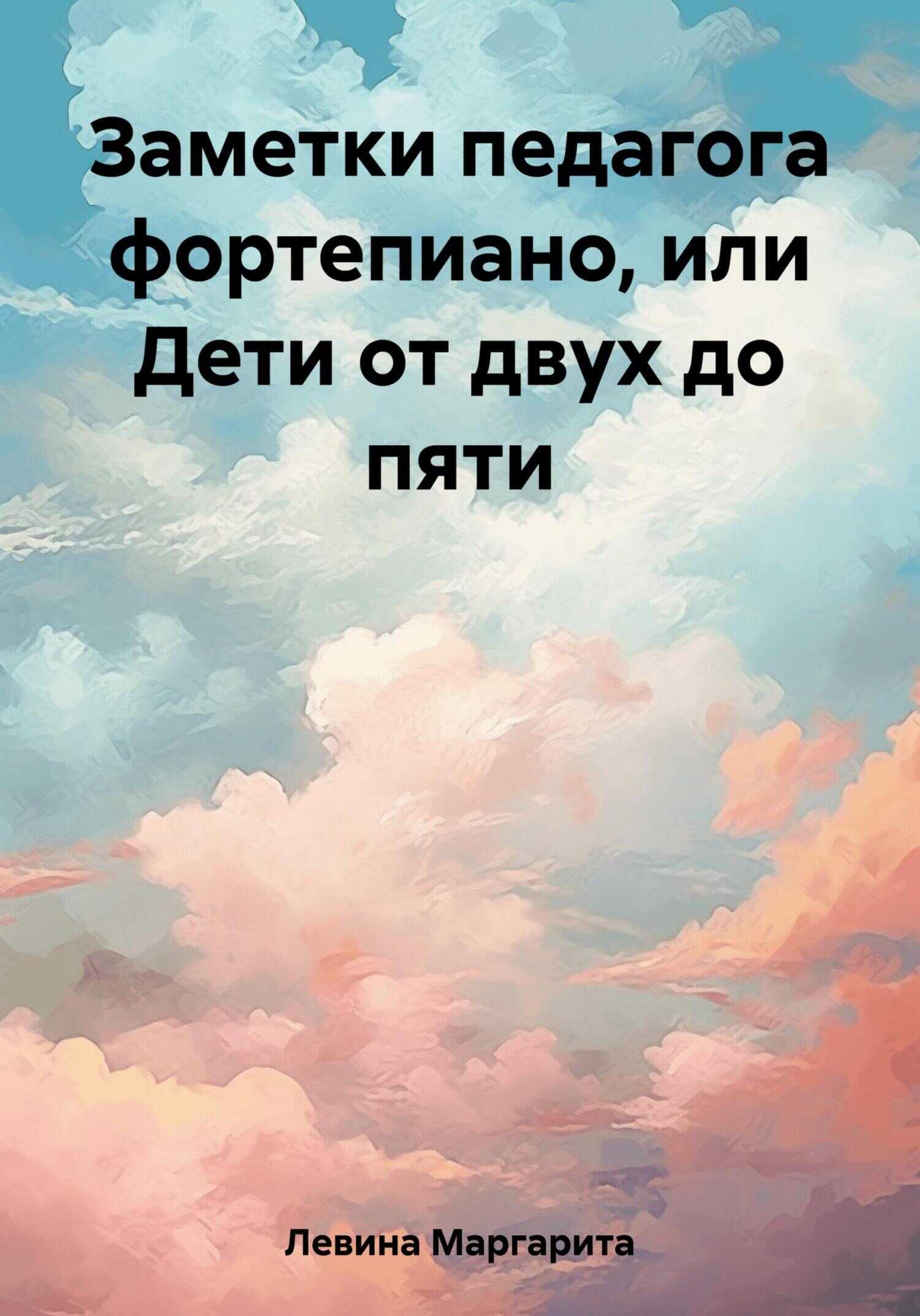 Заметки педагога фортепиано, или Дети от двух до пяти - Маргарита Залмановна Левина