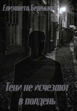 Тени не исчезают в полдень  - Бережная Елизавета
