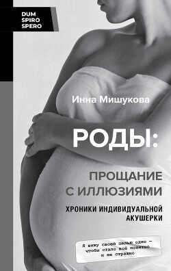 Роды. Прощание с иллюзиями. Хроники индивидуальной акушерки - Мишукова Инна