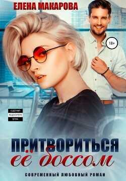 Притвориться ее боссом  - Макарова Елена Григорьевна