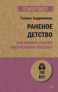 Раненое детство. Как помочь своему «внутреннему ребенку» - Андриянова Галина