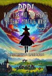 Ррр! Или тяжело заставить ведьму спасать мир! Часть 2  - Блинова Маргарита