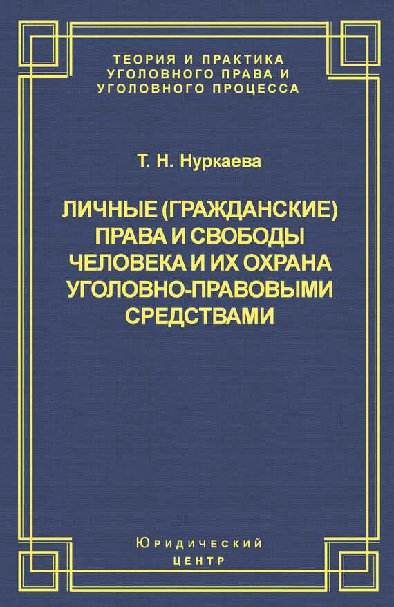 Личные (гражданские) права и свободы человека и их охрана уголовно-правовыми средствами - Татьяна Николаевна Нуркаева