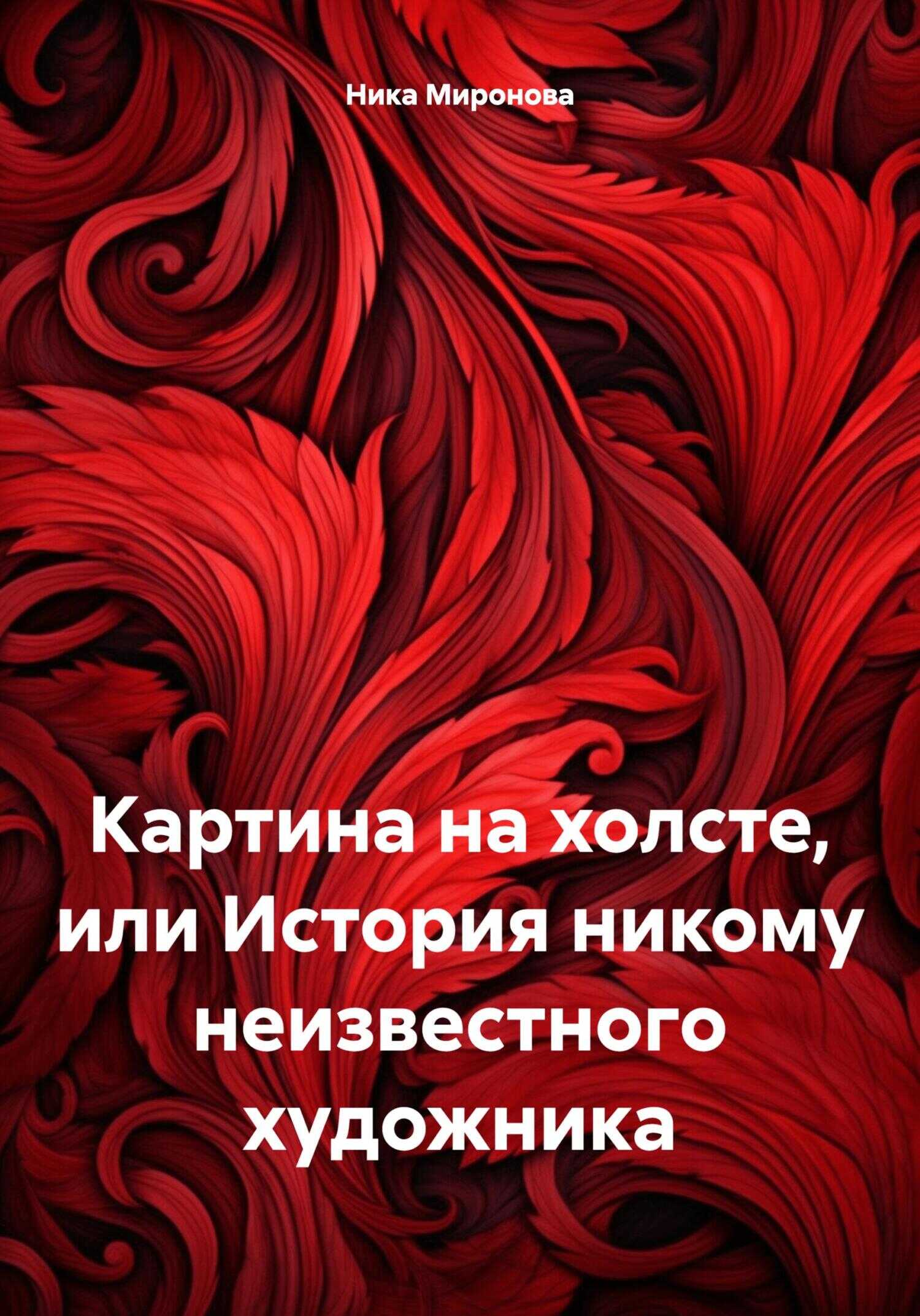 Картина на холсте, или История никому неизвестного художника - Ника Александровна Миронова