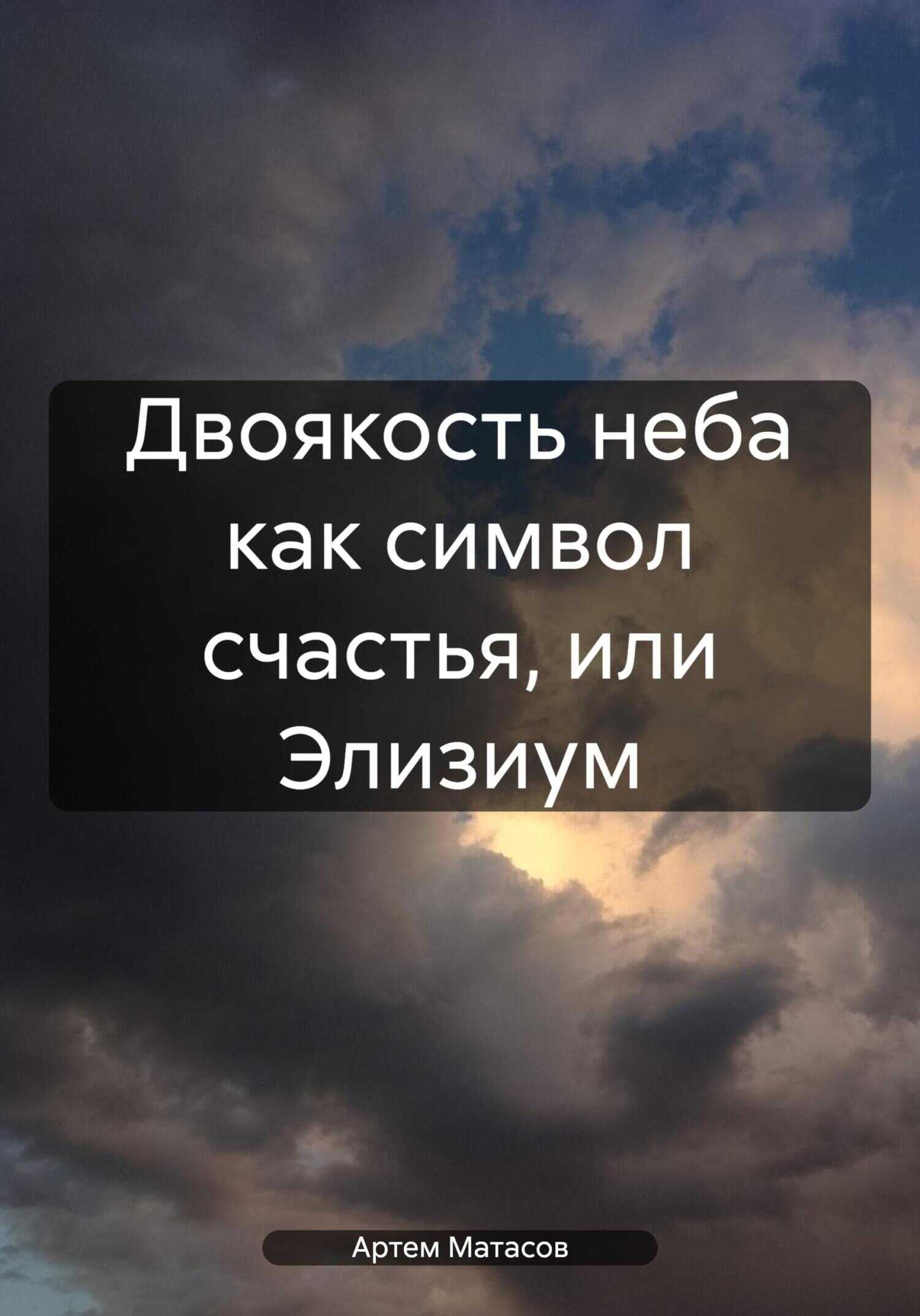 Двоякость неба как символ счастья, или Элизиум - Артем Сергеевич Матасов