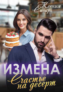 Измена. Счастье на десерт  - Ксения Сибирь