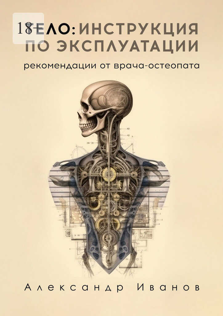 Тело: инструкция по эксплуатации. Рекомендации от врача-остеопата - Александр Александрович Иванов