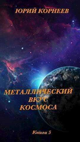 Металлический вкус космоса. Книга 5  - Юрий Корнеев