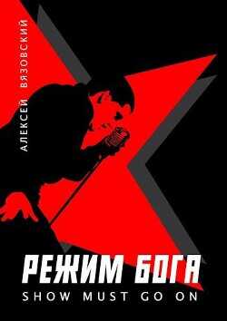 Режим бога. Show must go on  - Вязовский Алексей