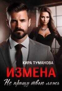Измена. Не прощу твою ложь  - Кира Туманова