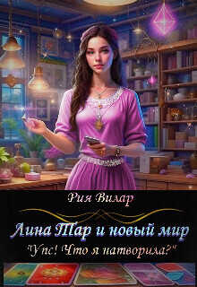 Лина Тар и новый мир, либо "Упс! Что я натворила?"  - Рия Вилар