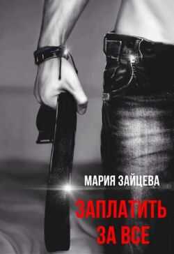 Заплатить за все - Мария Зайцева