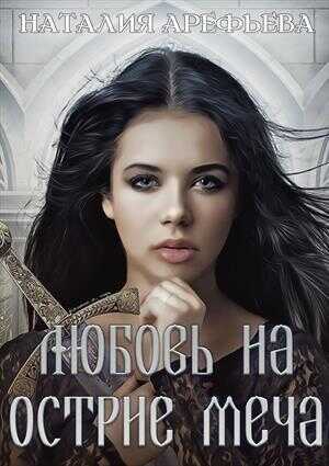 Любовь на острие меча  - Наталия Вячеславовна Арефьева