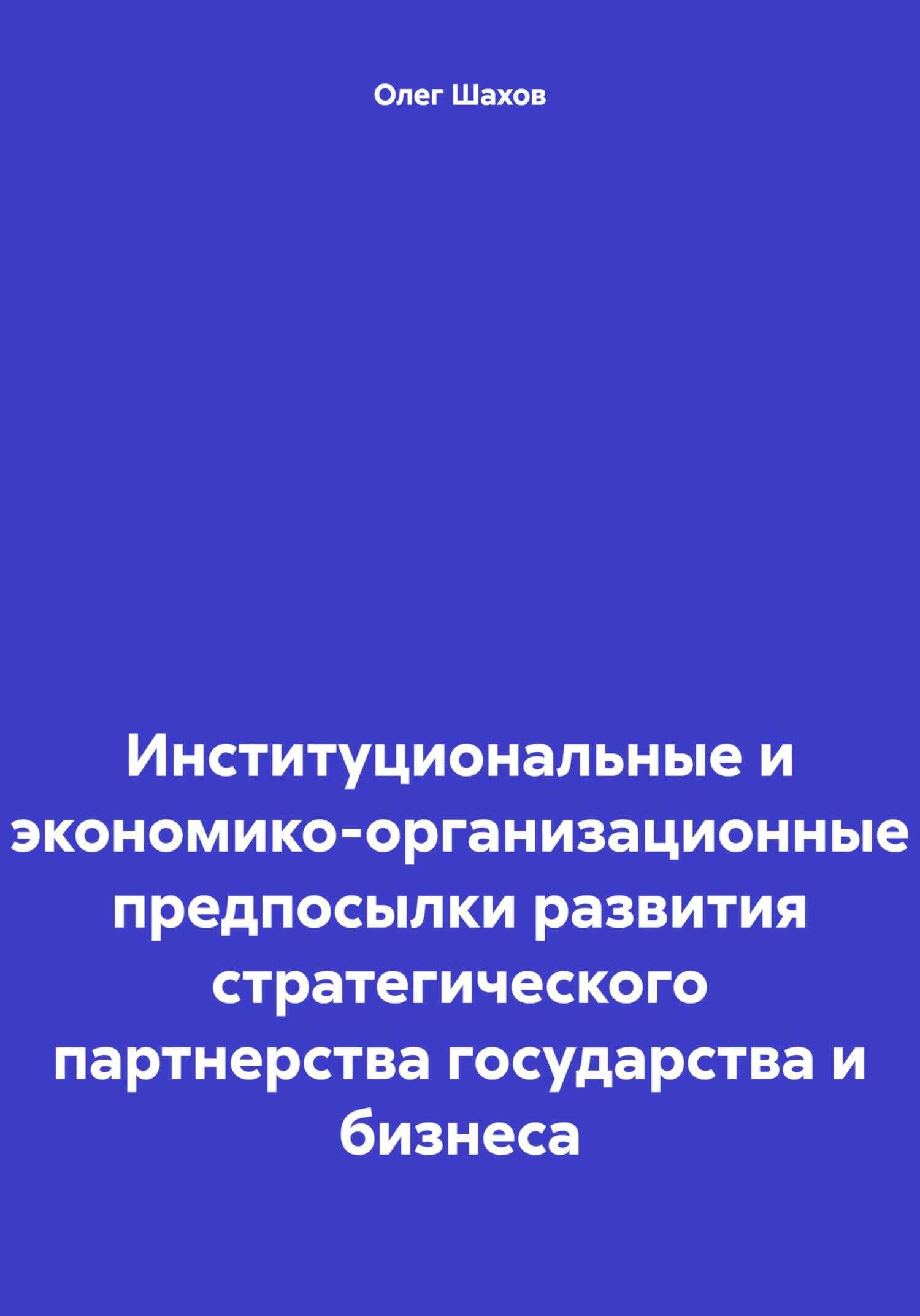 Институциональные и экономико-организационные предпосылки развития стратегического партнерства государства и бизнеса - Олег Федорович Шахов