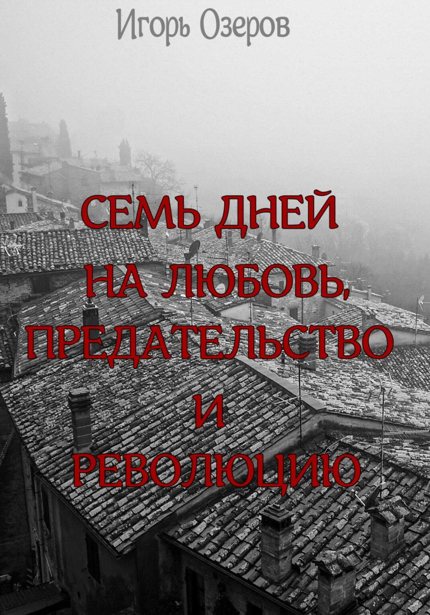 Семь дней на любовь, предательство и революцию - Игорь Озеров