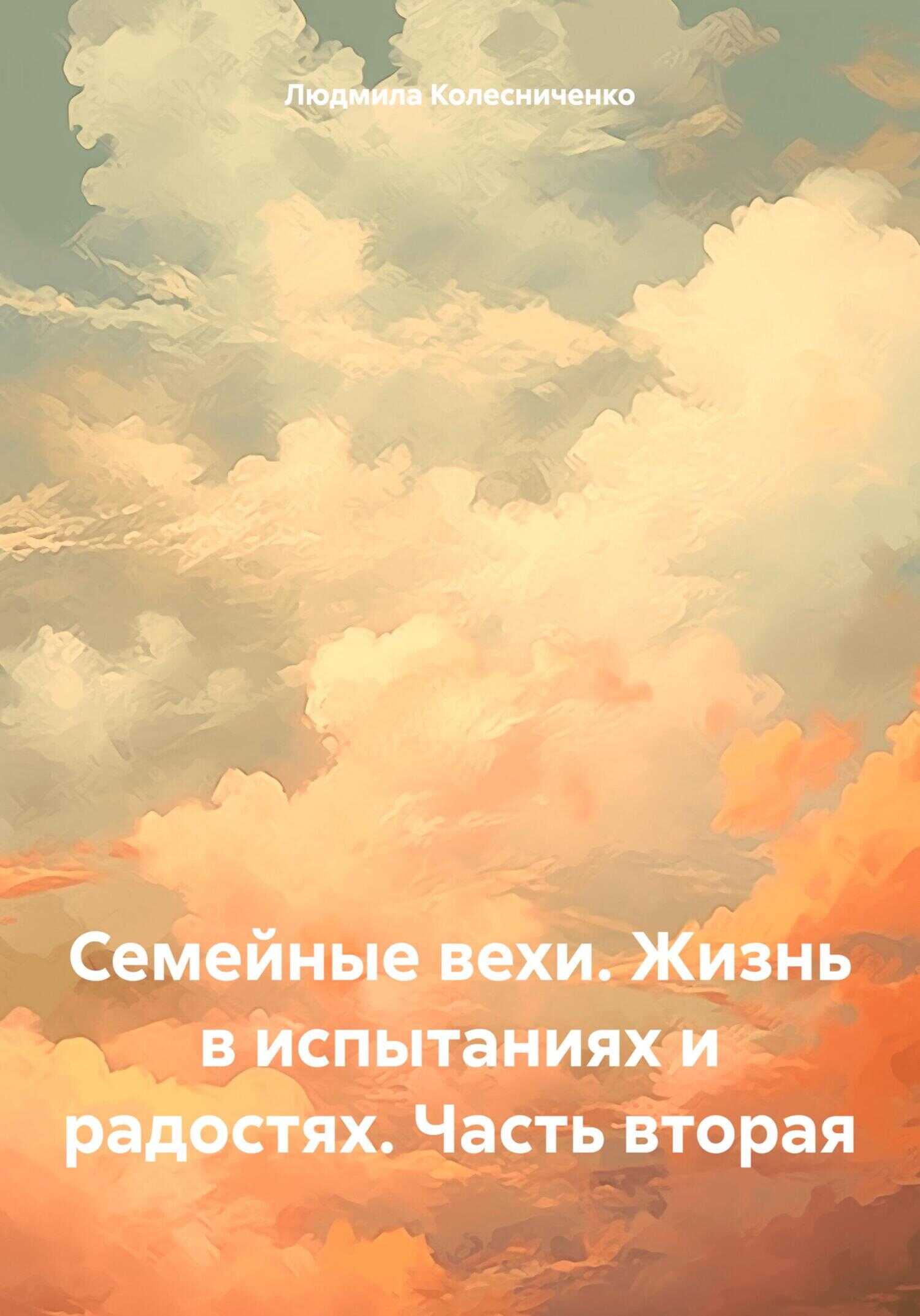 Семейные вехи. Жизнь в испытаниях и радостях. Часть вторая - Людмила Евгеньевна Колесниченко