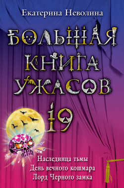 Большая книга ужасов 19.Наследница тьмы. День вечного кошмара. Лорд Черного замка. - Неволина Екатерина Александровна