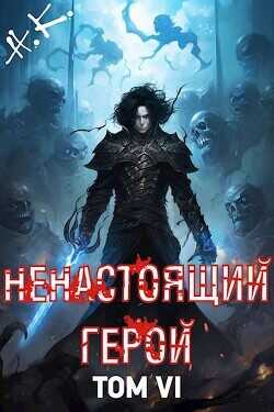 Ненастоящий герой. Том 6  - N&amp