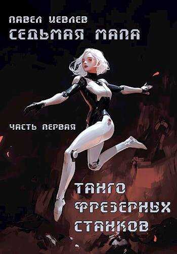 Седьмая мапа. Часть первая: "Танго фрезерных станков - Павел Сергеевич Иевлев
