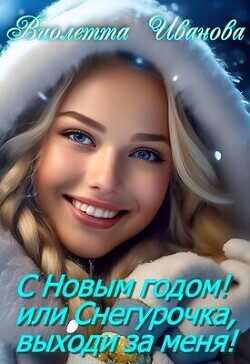 С Новым годом! Или Снегурочка, выходи за меня!  - Иванова Виолетта
