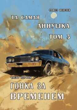 "Та самая Аннушка", третий том, часть первая: "Гонка за временем"  - Иевлев Павел Сергеевич