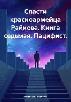 Спасти красноармейца Райнова. Книга седьмая. Пацифист  - Поселягин Владимир Геннадьевич