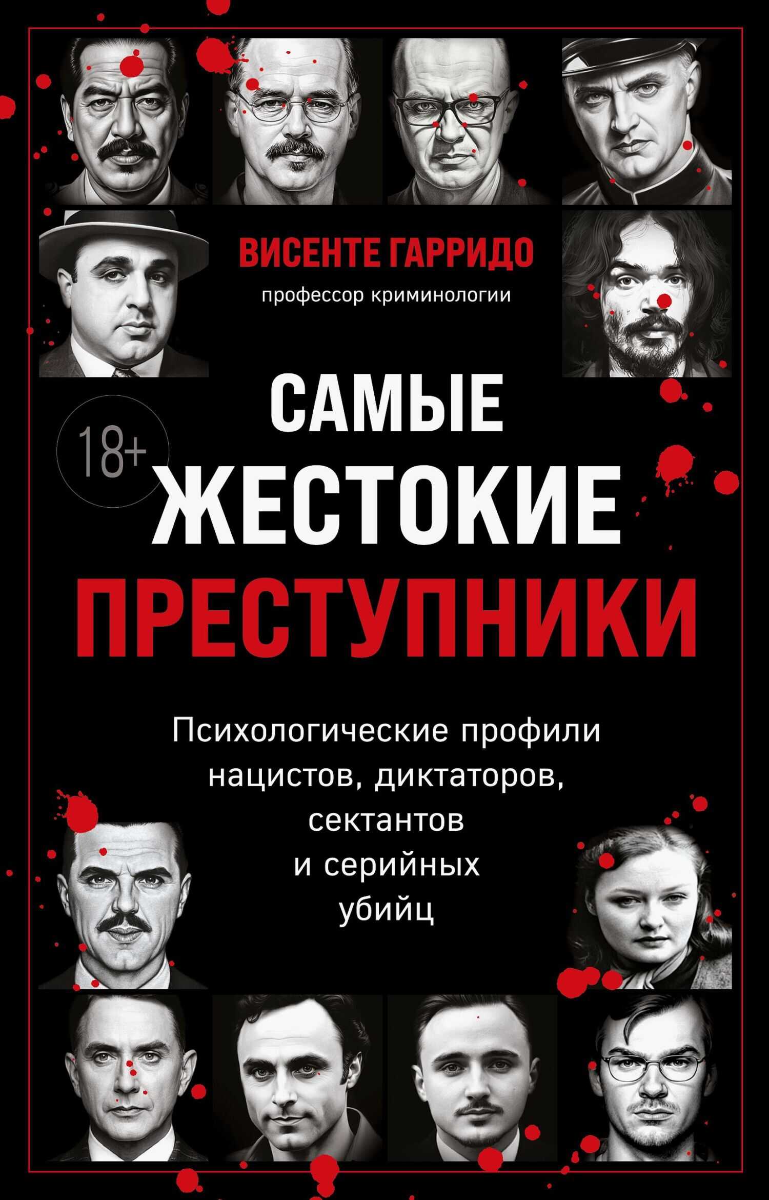 Самые жестокие преступники. Психологические профили нацистов, диктаторов, сектантов и серийных убийц - Висенте Гарридо