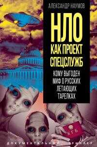 НЛО как проект спецслужб. Кому выгоден миф о русских летающих тарелках - Александр Викторович Наумов