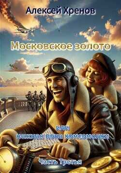 Московское золото и нежная попа комсомолки. Часть Третья  - Хренов Алексей
