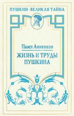 Павел Анненков - Жизнь и труды Пушкина. Лучшая биография поэта