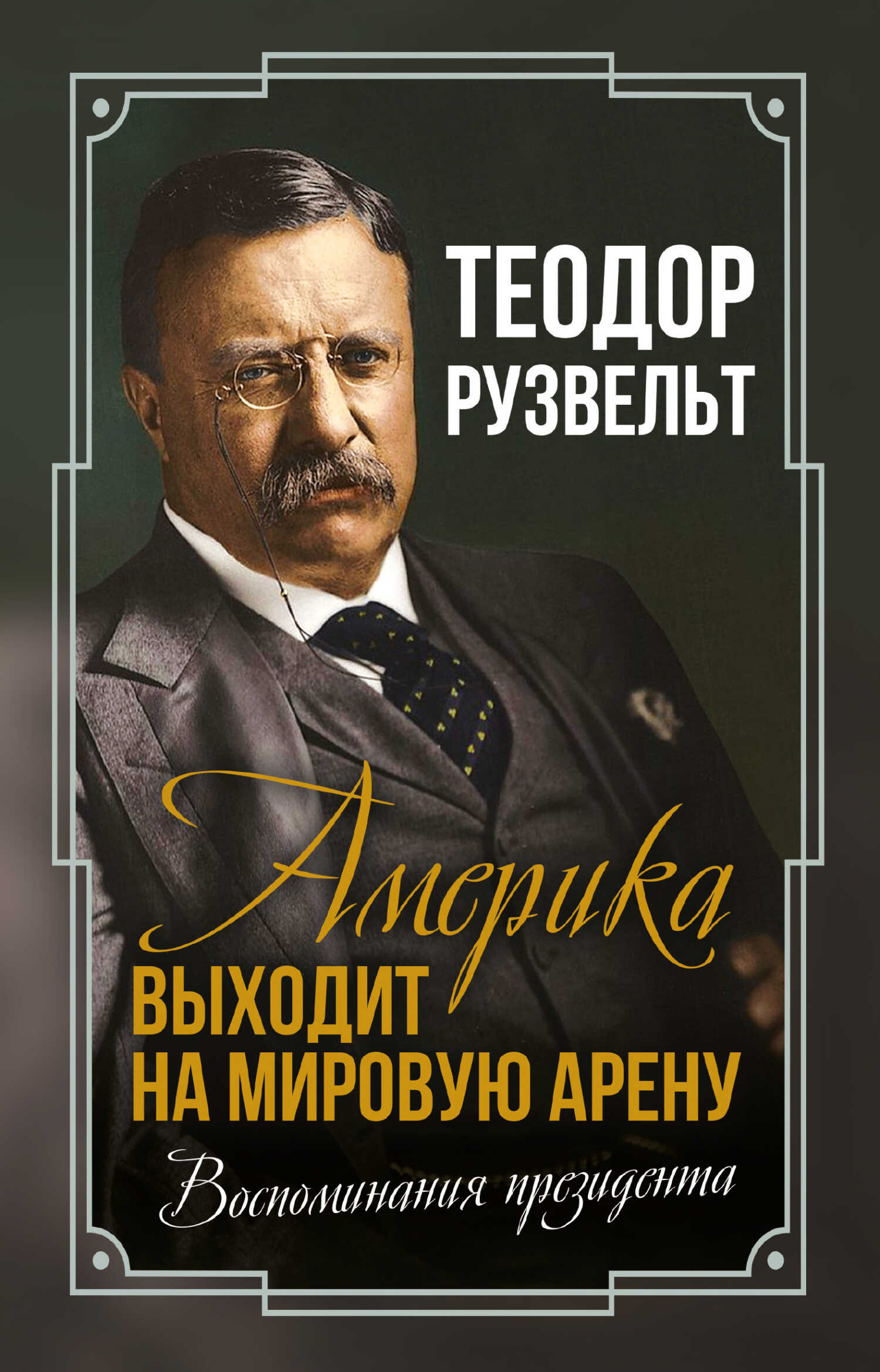 Америка выходит на мировую арену. Воспоминания президента - Теодор Рузвельт