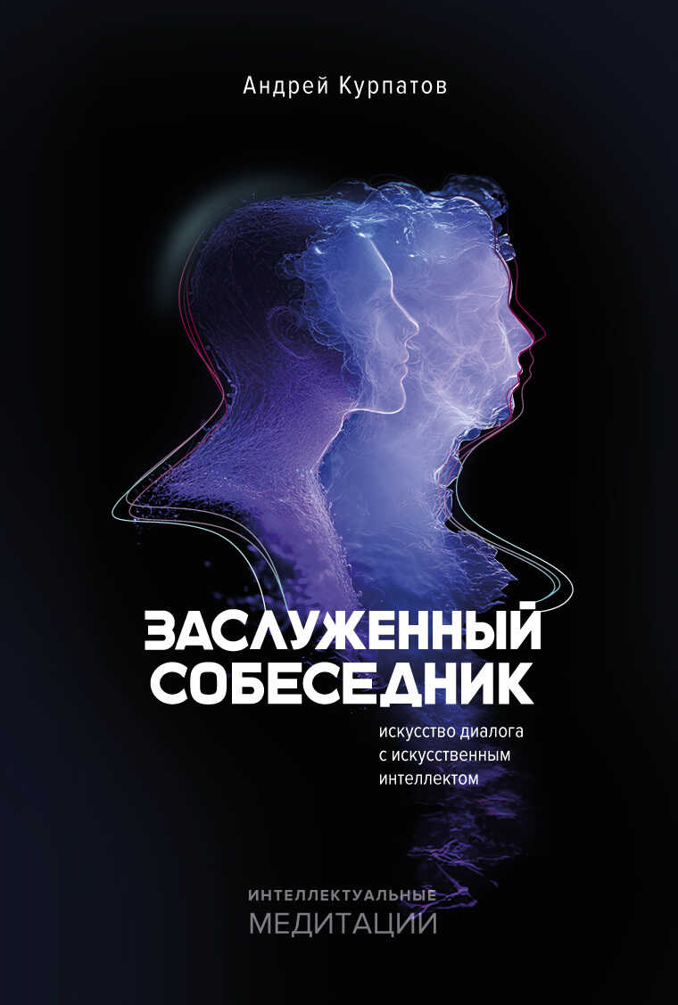 Заслуженный собеседник. Искусство диалога с искусственным интеллектом - Андрей Владимирович Курпатов