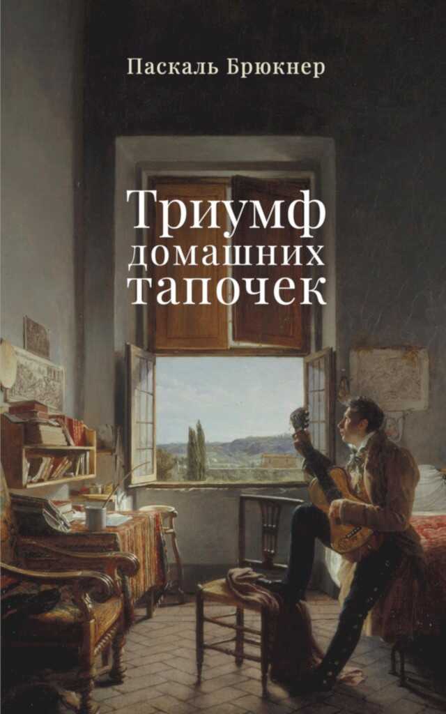 Триумф домашних тапочек. Об отречении от мира - Паскаль Брюкнер