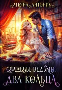 Свадьбы, ведьмы, два кольца - Татьяна Антоник