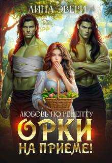 Любовь по рецепту: Орки на приеме! - Лина Эвери