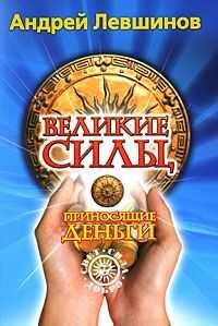 Великие силы, приносящие деньги - Андрей Алексеевич Левшинов