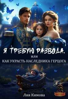 Я требую развода, или Как украсть наследника герцога  - Лия Кимова