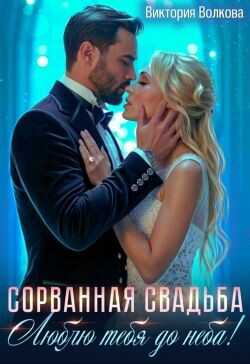 Сорванная свадьба. Люблю тебя до неба!  - Волкова Виктория Борисовна