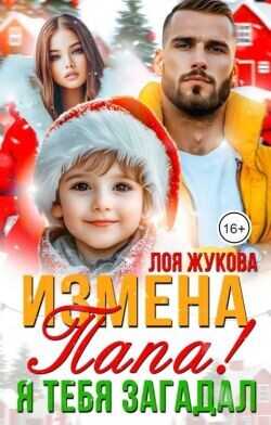 Измена. Папа! Я тебя загадал  - Жукова Лоя