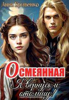 Осмеянная. Я вернусь и отомщу!  - Анна Кривенко