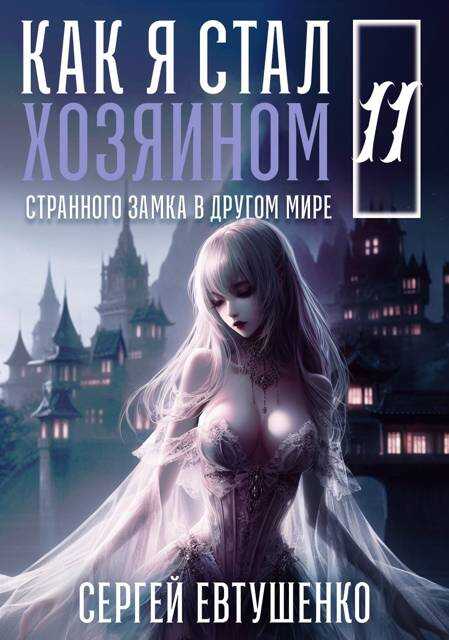Как я стал хозяином странного замка в другом мире. Книга 11 - Сергей Алексеевич Евтушенко