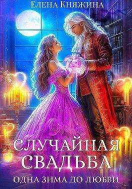 Случайная свадьба. Одна зима до любви - Елена Княжина