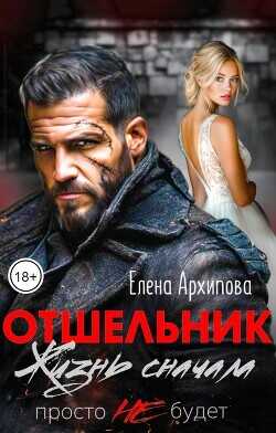 Отшельник. Жизнь сначала. Просто не будет  - Архипова Елена